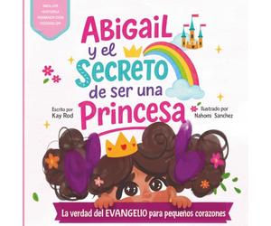 Abigail y el Secreto de Ser una Princesa: La verdad del Evangelio para Pequeños Corazones
