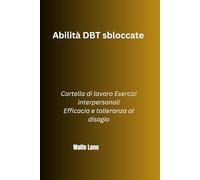 Abilità DBT sbloccate: Cartella di lavoro Esercizi interpersonali Efficacia e tolleranza al disagio