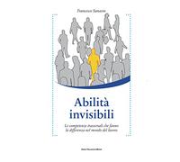 Abilità invisibili. Le competenze trasversali che fanno la differenza nel mondo del lavoro