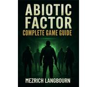 Abiotic Factor - Complete Game Guide: Step-by-Step Walkthrough with Pro Tips & Strategies to Master Survival, Combat, Crafting, Conquer the Chaos, ... and Progression in a Decaying Facility