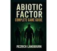 Abiotic Factor - Complete Game Guide: Step-by-Step Walkthrough with Pro Tips & Strategies to Master Survival, Combat, Crafting, Conquer the Chaos, ... and Progression in a Decaying Facility