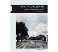 Abitare consapevole. Paesaggi urbani transdisciplinari - Anzani A. (cur.)