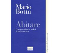 Abitare. Conversazioni e scritti di architettura [Mar 10, 2017] Botta, Mario