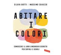 Abitare i colori. Conoscere il loro linguaggio per capirli e usarli