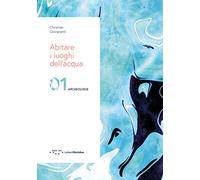 Abitare i luoghi dell'acqua. 01 Archeologie. Ediz. illustrata