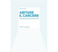 ABITARE IL CARCERE. GLI SPAZI DELLA QUOTIDIANITA' DELLA DETENZIONE IN ITALIA -