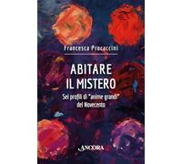 Abitare il mistero. Sei profili di «anime grandi» del Novecento