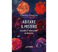 Abitare il mistero. Sei profili di «anime grandi» del Novecento