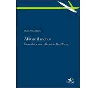Abitare il mondo. Razionalità e vita collettiva in Max Weber