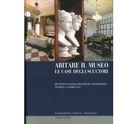 Abitare il Museo. Le Case degli Scultori. Atti del 3° Convegno Internazionale su