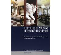 Abitare il Museo. Le Case degli Scultori. Atti del 3° Convegno Internazionale su