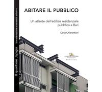 Abitare il pubblico. Un atlante dell'edilizia residenziale pubblica a Bari...