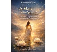 Abitare la tua Verità. Emozioni, Corpo e Parola nel Processo di Guarigione