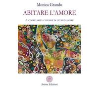 Abitare l'amore. Il cuore abita i luoghi in cui può amare