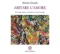 Abitare l'amore. Il cuore abita i luoghi in cui può amare