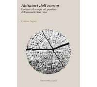 Abitatori dell'eterno. L'uomo e il tempo nel pensiero di Emanuele Severino
