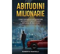 Abitudini milionarie. Come chiunque può diventare milionario sviluppando abitudini di successo