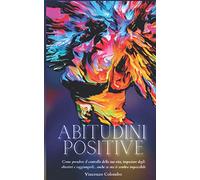 ABITUDINI POSITIVE: Come prendere il controllo della tua vita, impostare degli obiettivi e raggiungerli... anche se ora ti sembra impossibile