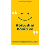 ABITUDINI POSITIVE: Il metodo utilizzato da più 26mila persone di successo per ottenere grandi cambiamenti e cambiare vita.