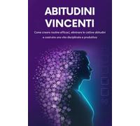 Abitudini vincenti: Come creare routine efficaci, eliminare le cattive abitudini e costruire una vita disciplinata e produttiva
