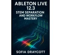 ABLETON LIVE 12.3 STEM SEPARATION AND WORKFLOW MASTERY: THE COMPLETE PRODUCTION, GUIDE TO AI-POWERED BOUNCE GROUPS, SPLICE INTEGRATION, AND MODERN MUSIC CREATION
