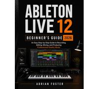 ABLETON LIVE 12 BEGINNER'S GUIDE 2026: An Easy Step-by-Step Guide to Recording, Editing,Mixing, and Producing Professional-Quality Music
