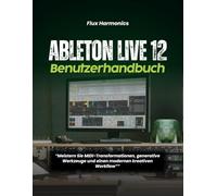 Ableton Live 12 Benutzerhandbuch:: „Meistern Sie MIDI-Transformationen, generative Werkzeuge und einen modernen kreativen Workflow“