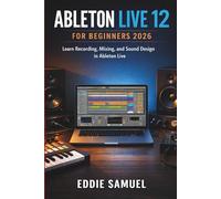 ABLETON LIVE 12 FOR BEGINNERS 2026: Learn Recording, Mixing, and Sound Design in Ableton Live