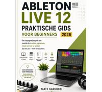 ABLETON LIVE 12 Gebruikershandleiding Voor Beginners 2026: Een Stapsgewijze Handleiding Voor Het Creëren, Opnemen, Mixen En Vol Zelfvertrouwen Uitvoeren Van Muziek.