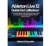 Ableton Live 12 Guide De L'utilisateur: Le manuel complet du niveau débutant au niveau avancé pour la production musicale, l'enregistrement et la performance live