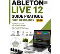 ABLETON LIVE 12 Manuel d'utilisation pour débutants 2026: Un guide étape par étape pour créer, enregistrer, mixer et interpréter de la musique en toute confiance.