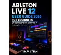 Ableton Live 12 User Guide 2026 for Beginners: The Illustrated Step-by-Step Visual Manual for Beat Making, MIDI, Warping, Mixing, and Producing Your First Track