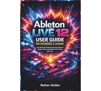Ableton Live 12 User Guide for Beginners & Seniors: Easy Illustrated Step-by-Step Instructions to Produce Music, Create Beats & Mix Tracks Like a Pro