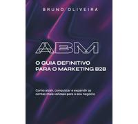 ABM: O Guia Definitivo para o Marketing B2B: Como atrair, conquistar e expandir as contas mais valiosas para o seu negócio.