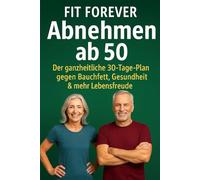 Abnehmen ab 50 - Der ganzheitliche 30-Tage-Plan, der wirklich funktioniert: Der einzige 30-Tage-Plan ab 50, den du wirklich brauchst - für weniger Bauchfett, mehr Energie & Lebensfreude.