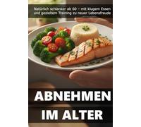 Abnehmen im Alter: Natürlich schlanker ab 60 - mit klugem Essen und gezieltem Training zu neuer Lebensfreude