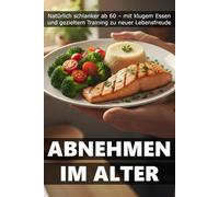 Abnehmen im Alter: Natürlich schlanker ab 60 - mit klugem Essen und gezieltem Training zu neuer Lebensfreude
