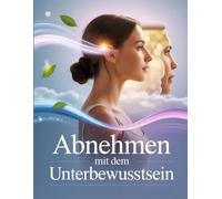 Abnehmen mit dem Unterbewusstsein: Schlank durch mentale Stärke - Hypnose, Affirmationen & mentale Strategien für nachhaltigen Gewichtsverlust