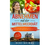 Abnehmen mit der Mittelmeerdiät: Durch die Mediterrane Küche schnell, einfach und gesund zur Traumfigur. Das Mediterrane Kochbuch mit großem Praxisteil, 5+1 wichtigen Tipps und 70 leckeren Rezepten