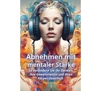 Abnehmen mit mentaler Stärke. So verändern Sie Ihr Denken, Ihre Gewohnheiten und Ihren Körper dauerhaft: Überwinde emotionales Essen, baue gesunde ... Strategien für nachhaltigen Gewichtsverlust.
