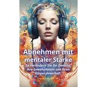 Abnehmen mit mentaler Stärke. So verändern Sie Ihr Denken, Ihre Gewohnheiten und Ihren Körper dauerhaft: Überwinde emotionales Essen, baue gesunde ... Strategien für nachhaltigen Gewichtsverlust.