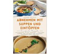 Abnehmen mit Suppen und Eintöpfen: Fastensuppe leicht gemacht - Schlanke Suppen und Eintöpfe für gesundes Abnehmen ohne Verzicht