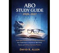 ABO Study Guide 2026-2027: From Optics Fundamentals to Professional Mastery: Your Authoritative Companion for ABO NOCE Success and Lifelong Opticianry Practice