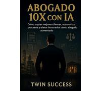 Abogado 10X con IA: El sistema para captar clientes, automatizar procesos y elevar honorarios con Inteligencia Artificial