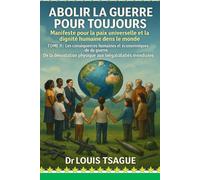 ABOLIR LA GUERRE POUR TOUJOURS : TOME II : Les conséquences humaines et économiques de la guerre: De la dévastation physique aux inégalités mondiales