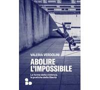 Abolire l'impossibile. Le forme della violenza, le pratiche della libertà