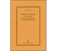 Abolire o limitare la guerra? Una ricerca di filosofia del diritto internazionale