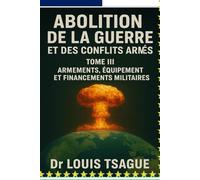 Abolition de la Guerre et des Conflits Armés : Tome III ; Armements, Équipements et financement militaires, Décryptage d’une industrie globale au service de la guerre