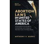 ABORTION LAWS IN UNITED STATES OF AMERICA: A Comprehensive Guide on History,Facts and Impact of Abortion Laws in United States