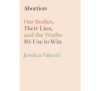 Abortion: Our Bodies, Their Lies, and the Truths We Use to Win